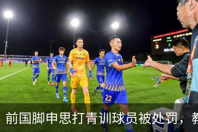 前国脚申思打青训球员被处罚，教练打运动员的现象很普遍吗？