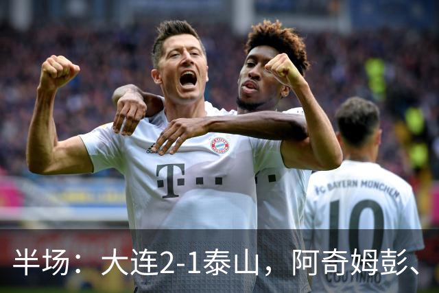 半场：大连2-1泰山，阿奇姆彭、马莱莱破门，罗竞失良机