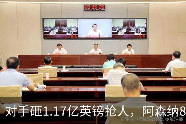 对手砸1.17亿英镑抢人，阿森纳8000万估值遭碾压，恐被迫跟进亿元时代