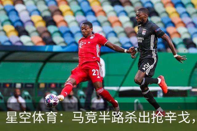 星空体育：马竞半路杀出抢辛戈，国米这笔心仪引援要悬？