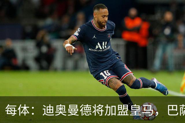 每体：迪奥曼德将加盟皇马，巴萨因佣金高放弃追求
