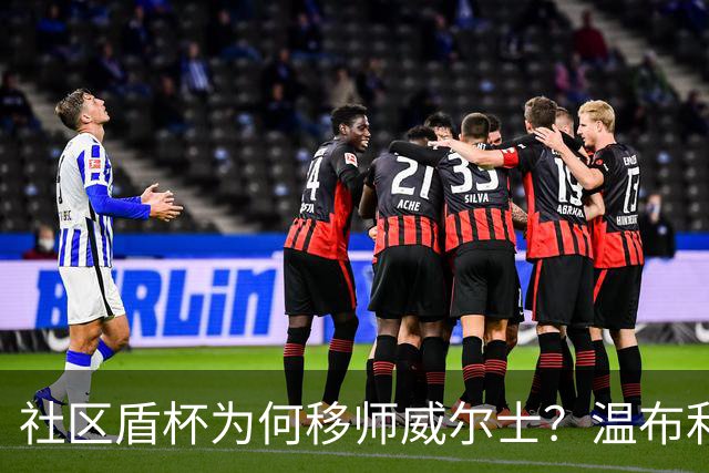 社区盾杯为何移师威尔士？温布利为演唱会让路，阿森纳曼城对决