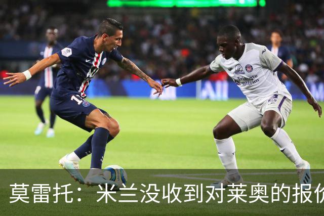 莫雷托：米兰没收到对莱奥的报价，与赫拉德-马丁也没有联系