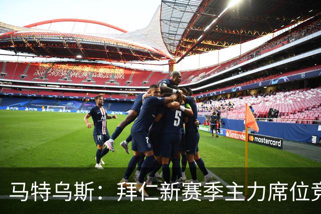 马特乌斯：拜仁新赛季主力席位竞争将比德甲争冠更有看点