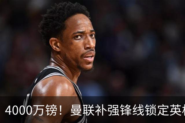 4000万镑！曼联补强锋线锁定英格兰现役国脚，但必须先卖掉2人