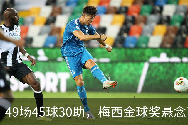 49场45球30助，梅西金球奖悬念再起！39岁球王何时归队有了答案