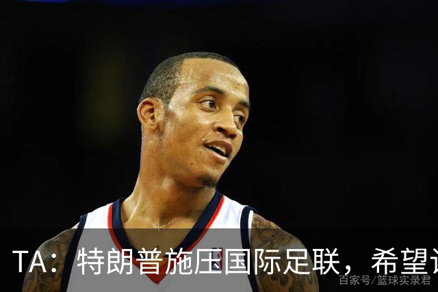 TA：特朗普施压国际足联，希望让摩洛哥承办下届世界杯决赛